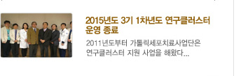 [가톨릭세포치료사업단 소식] 8.	2015년도 3기 1차년도 연구클러스터
            운영 종료 / 자세히보기